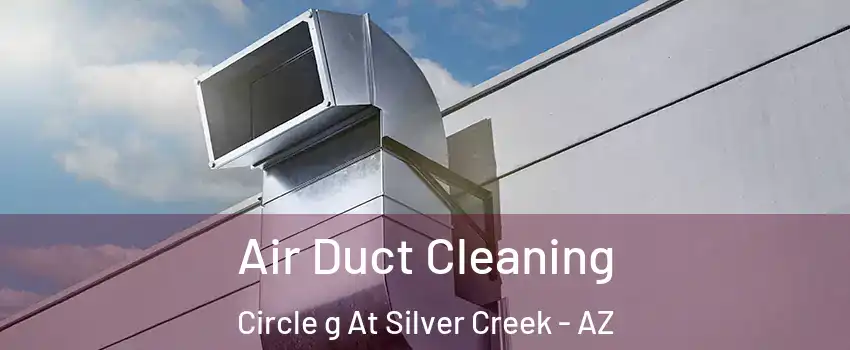 Air Duct Cleaning Circle g At Silver Creek - AZ