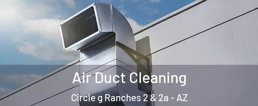 Air Duct Cleaning Circle g Ranches 2 & 2a - AZ
