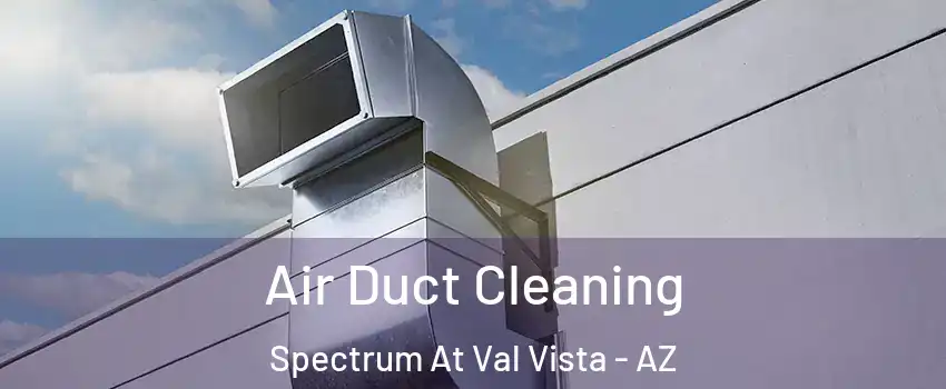 Air Duct Cleaning Spectrum At Val Vista - AZ