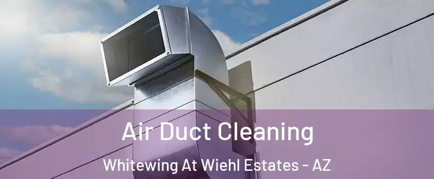 Air Duct Cleaning Whitewing At Wiehl Estates - AZ