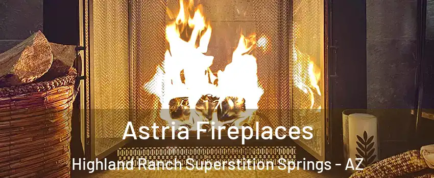 Astria Fireplaces Highland Ranch Superstition Springs - AZ