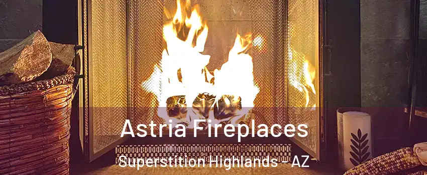 Astria Fireplaces Superstition Highlands - AZ