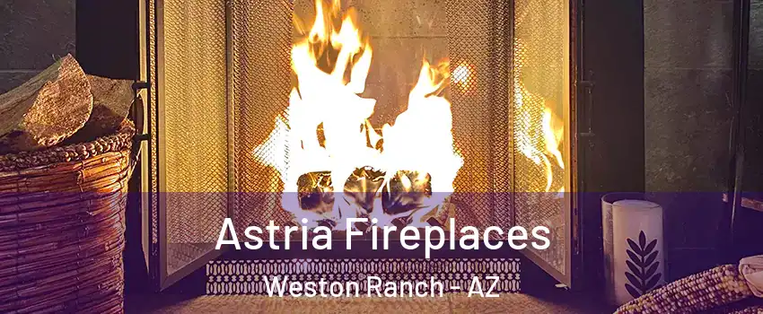 Astria Fireplaces Weston Ranch - AZ