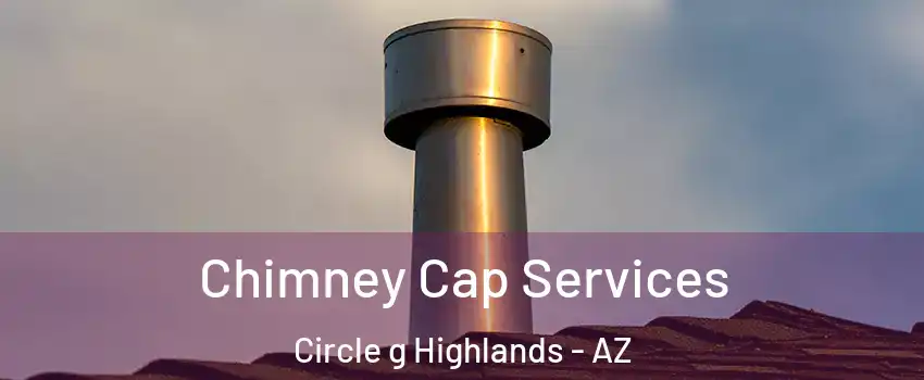 Chimney Cap Services Circle g Highlands - AZ
