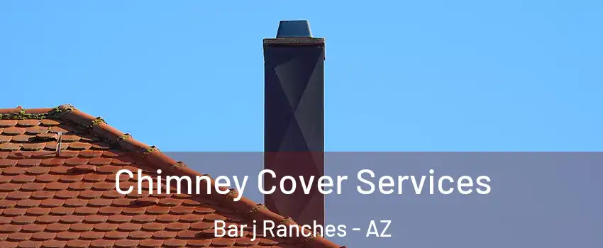 Chimney Cover Services Bar j Ranches - AZ