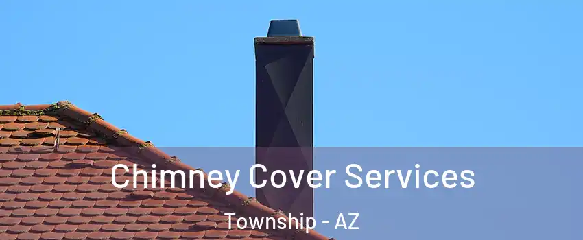 Chimney Cover Services Township - AZ