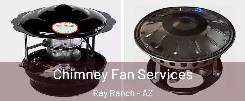 Chimney Fan Services Ray Ranch - AZ