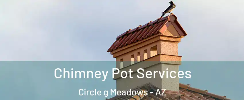 Chimney Pot Services Circle g Meadows - AZ