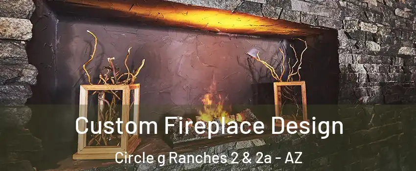 Custom Fireplace Design Circle g Ranches 2 & 2a - AZ