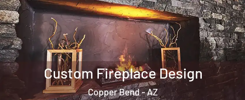 Custom Fireplace Design Copper Bend - AZ