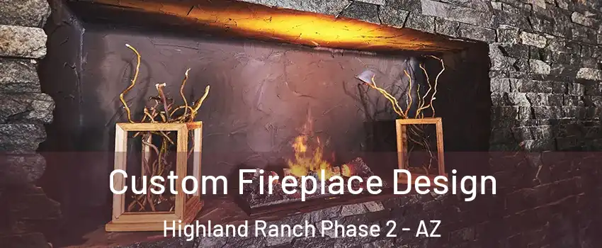 Custom Fireplace Design Highland Ranch Phase 2 - AZ