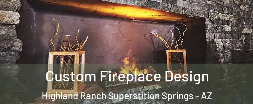 Custom Fireplace Design Highland Ranch Superstition Springs - AZ