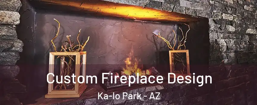 Custom Fireplace Design Ka-lo Park - AZ