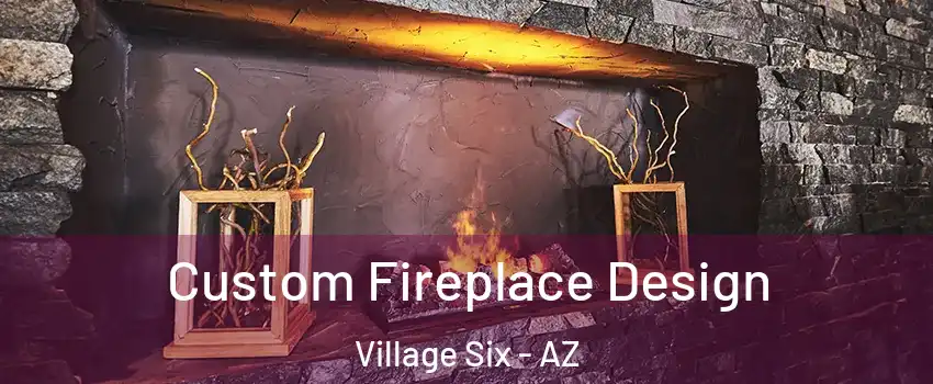Custom Fireplace Design Village Six - AZ