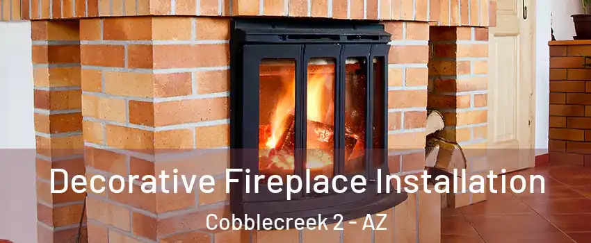 Decorative Fireplace Installation Cobblecreek 2 - AZ