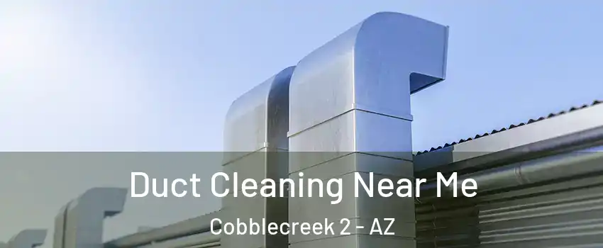 Duct Cleaning Near Me Cobblecreek 2 - AZ