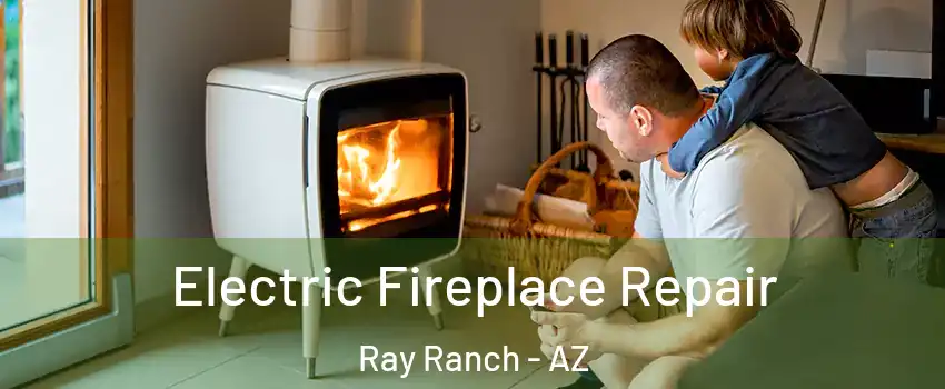 Electric Fireplace Repair Ray Ranch - AZ