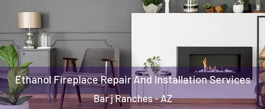 Ethanol Fireplace Repair And Installation Services Bar j Ranches - AZ