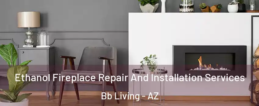 Ethanol Fireplace Repair And Installation Services Bb Living - AZ