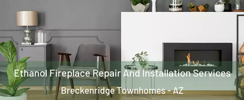 Ethanol Fireplace Repair And Installation Services Breckenridge Townhomes - AZ