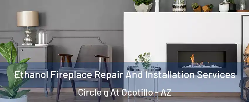 Ethanol Fireplace Repair And Installation Services Circle g At Ocotillo - AZ
