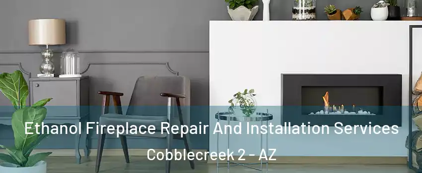 Ethanol Fireplace Repair And Installation Services Cobblecreek 2 - AZ