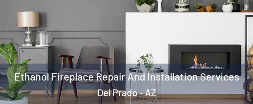 Ethanol Fireplace Repair And Installation Services Del Prado - AZ