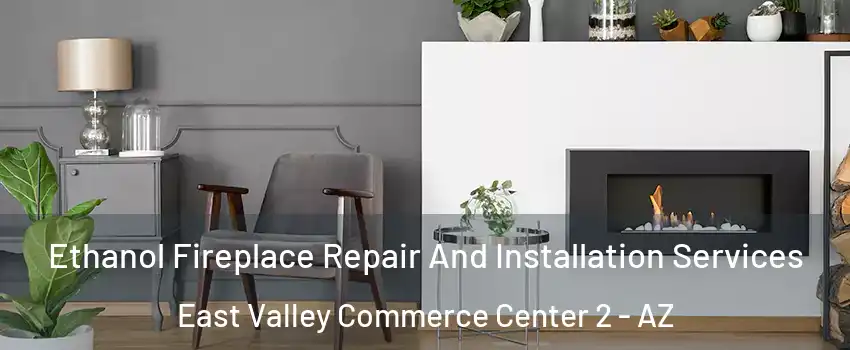 Ethanol Fireplace Repair And Installation Services East Valley Commerce Center 2 - AZ