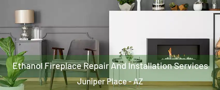 Ethanol Fireplace Repair And Installation Services Juniper Place - AZ
