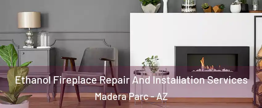 Ethanol Fireplace Repair And Installation Services Madera Parc - AZ