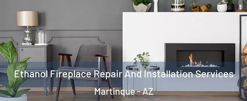 Ethanol Fireplace Repair And Installation Services Martinque - AZ