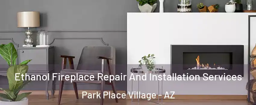 Ethanol Fireplace Repair And Installation Services Park Place Village - AZ