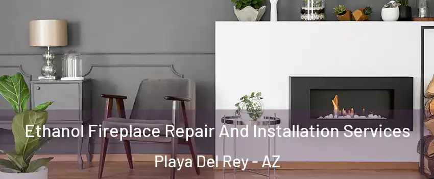 Ethanol Fireplace Repair And Installation Services Playa Del Rey - AZ