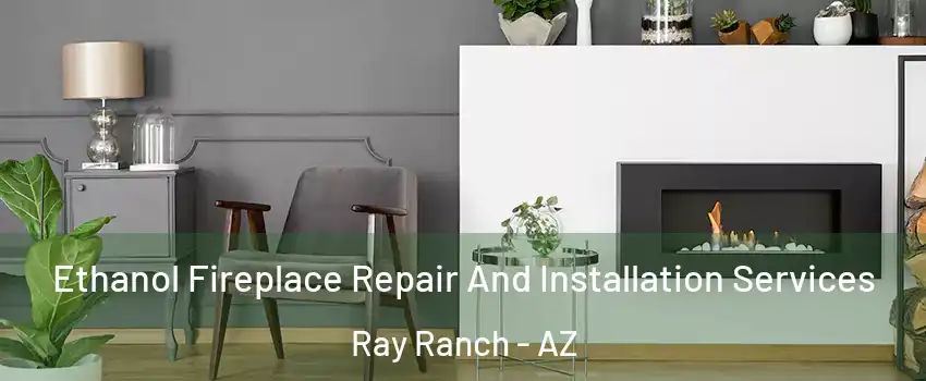 Ethanol Fireplace Repair And Installation Services Ray Ranch - AZ