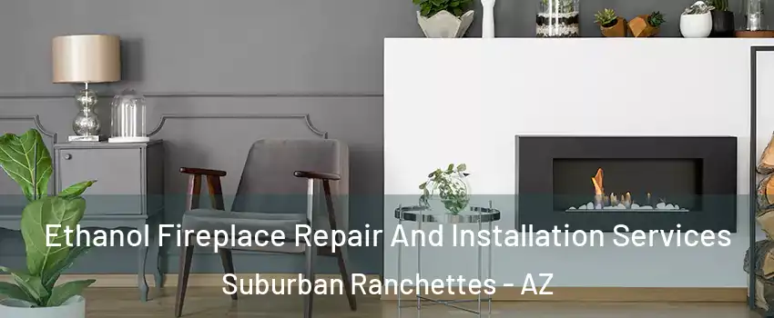Ethanol Fireplace Repair And Installation Services Suburban Ranchettes - AZ
