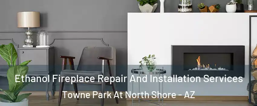 Ethanol Fireplace Repair And Installation Services Towne Park At North Shore - AZ