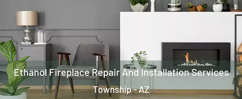 Ethanol Fireplace Repair And Installation Services Township - AZ