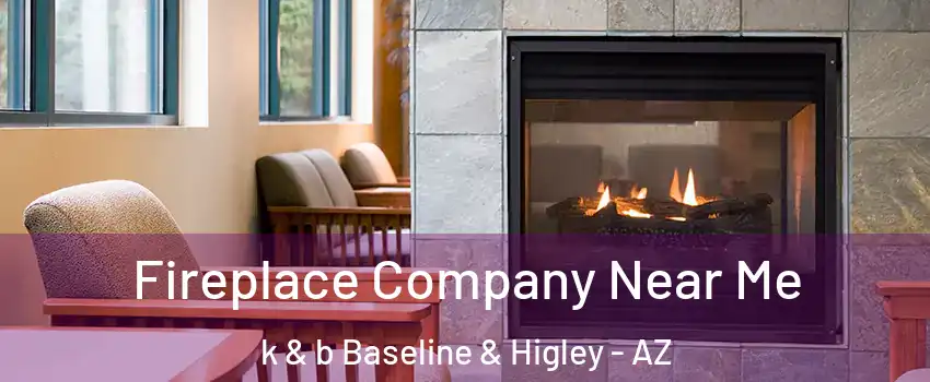 Fireplace Company Near Me k & b Baseline & Higley - AZ