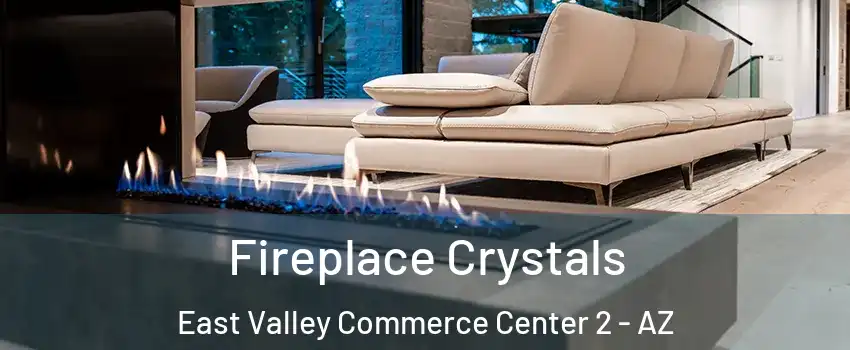 Fireplace Crystals East Valley Commerce Center 2 - AZ