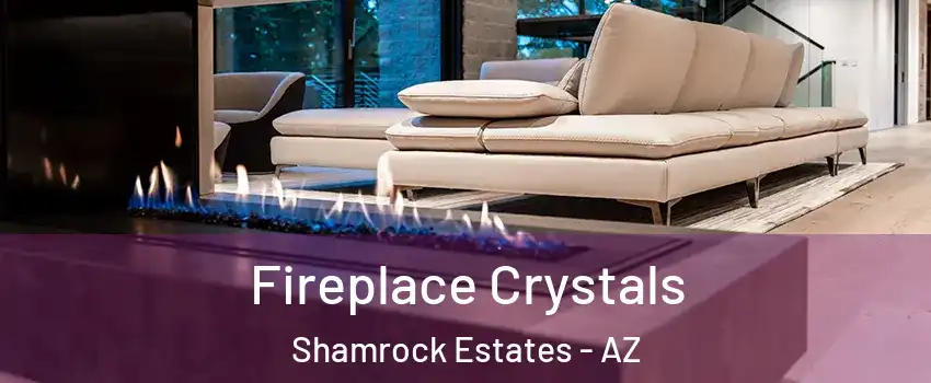 Fireplace Crystals Shamrock Estates - AZ