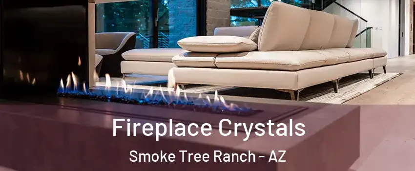Fireplace Crystals Smoke Tree Ranch - AZ