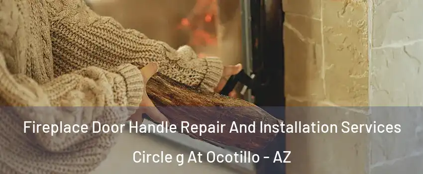 Fireplace Door Handle Repair And Installation Services Circle g At Ocotillo - AZ