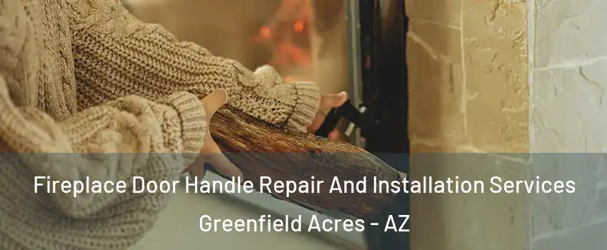 Fireplace Door Handle Repair And Installation Services Greenfield Acres - AZ