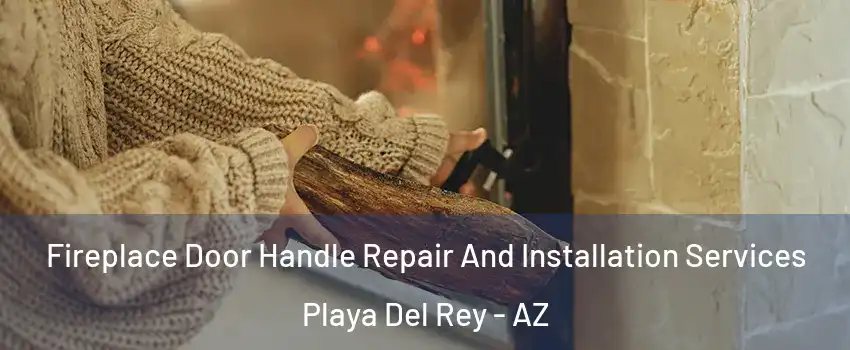 Fireplace Door Handle Repair And Installation Services Playa Del Rey - AZ