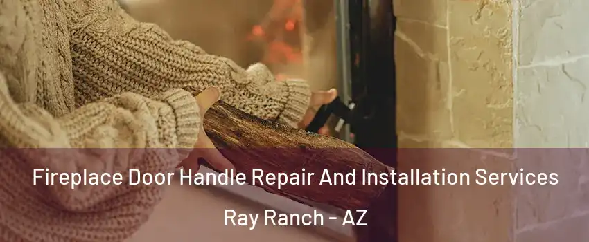 Fireplace Door Handle Repair And Installation Services Ray Ranch - AZ