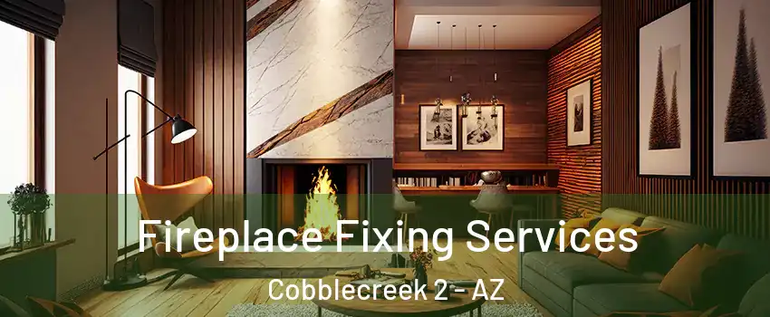 Fireplace Fixing Services Cobblecreek 2 - AZ