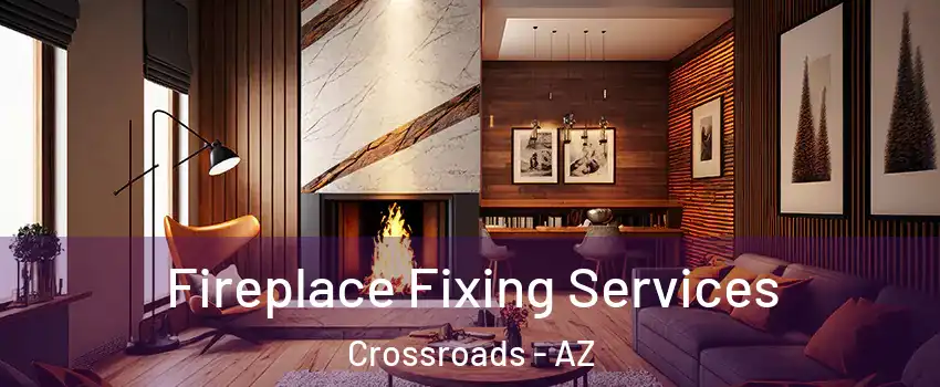 Fireplace Fixing Services Crossroads - AZ