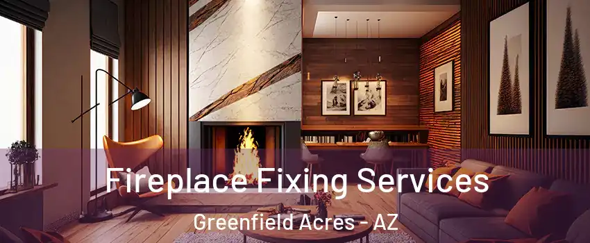 Fireplace Fixing Services Greenfield Acres - AZ