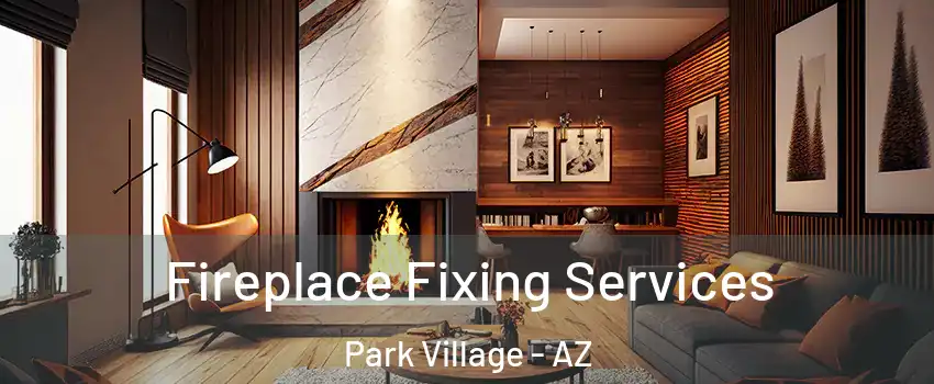Fireplace Fixing Services Park Village - AZ
