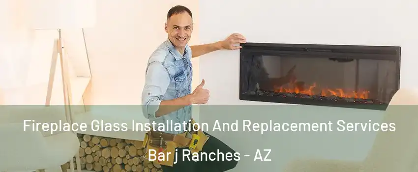 Fireplace Glass Installation And Replacement Services Bar j Ranches - AZ